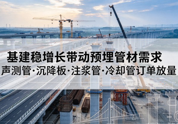 德安基建稳增长带动预埋监测管材需求，声测管、沉降板、注浆管订单持续放量