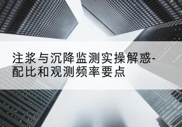 德安水泥浆配比不当会不会造成注浆管堵管？-注浆与沉降监测实操解惑-配比和观测频率要点